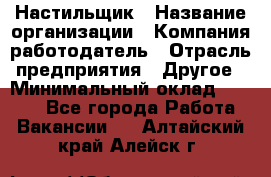 Настильщик › Название организации ­ Компания-работодатель › Отрасль предприятия ­ Другое › Минимальный оклад ­ 5 554 - Все города Работа » Вакансии   . Алтайский край,Алейск г.